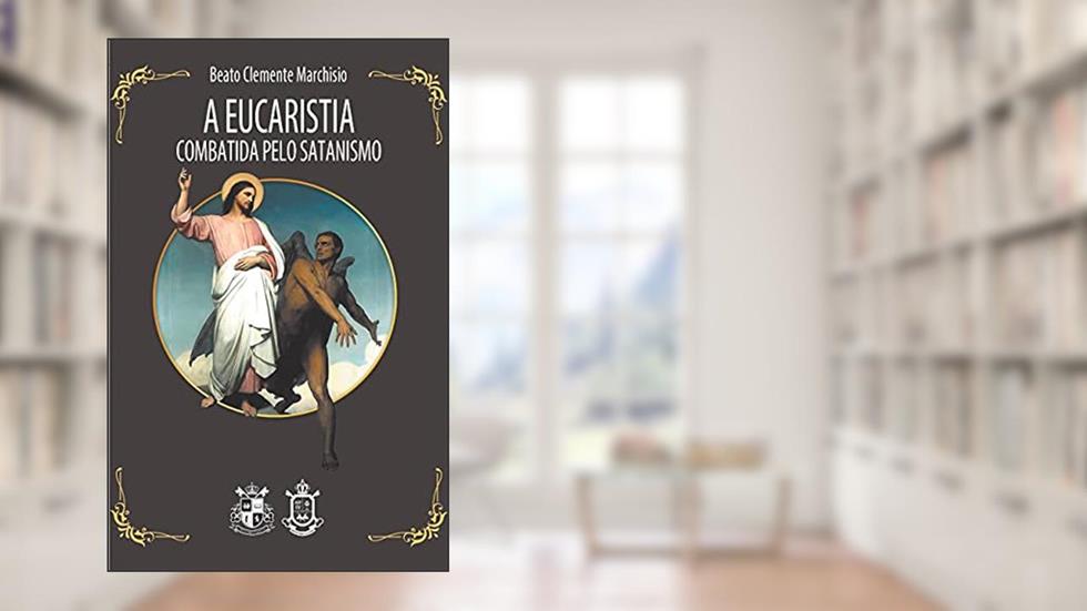 A Eucaristia Combatida Pelo Satanismo, do autor Beato Clemente Marchisio