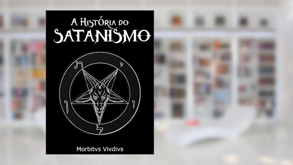 A História do Satanismo: da deflagração satânica de Lavey até os dias de hoje, do autor Morbitvs Vividvs