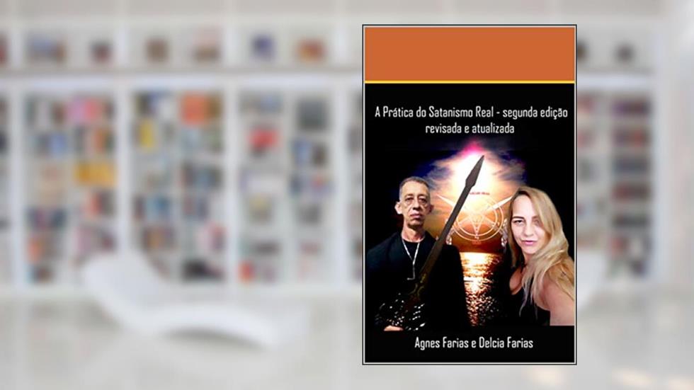 A Prática do Satanismo Real: 2ª Edição, Revisada e Atualizada, do autor Agnes Farias; Delcia Farias