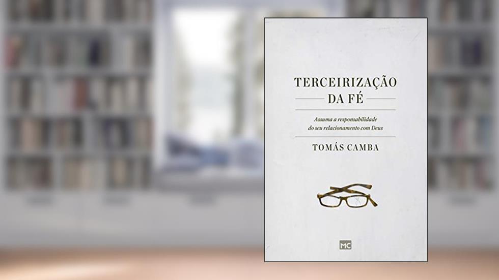 Terceirização da fé: Assuma a responsabilidade do seu relacionamento com Deus, do autor Tomás Camba