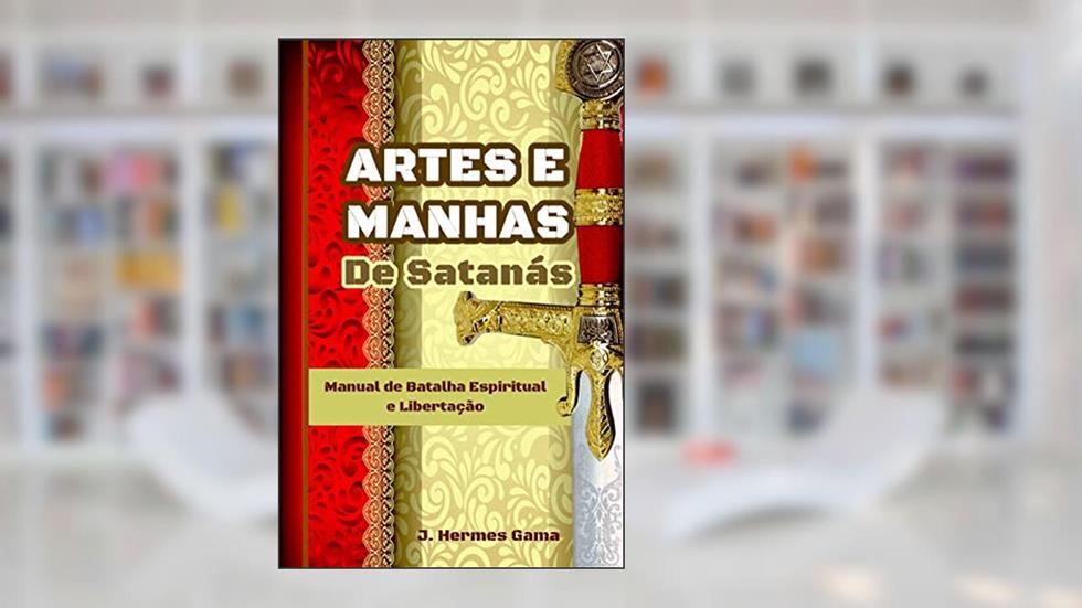 ARTES E MANHAS DE SATANÁS: Manual de Batalha Espiritual e Libertação (1), do autor J. Hermes Gama