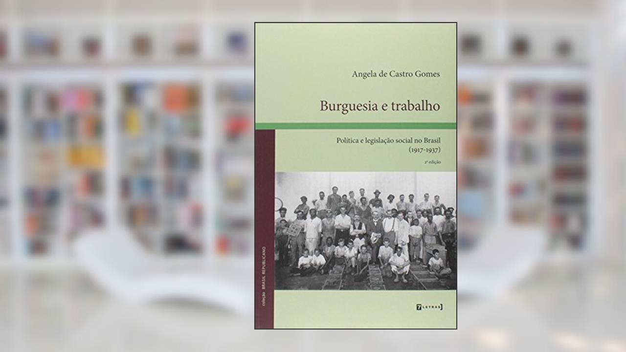 Burguesia e Trabalho. Política e Legislação Social no Brasil. 1917-1937, do autor Angela de Castro Gomes