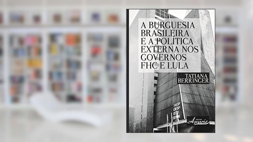 A Burguesia Brasileira e a Política Externa nos Governos fhc e Lula, do autor Tatiana Berringer