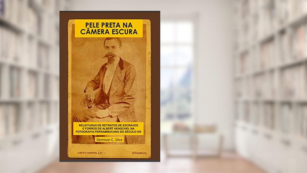 Pele Preta Na Câmera Escura: Releituras de retratos de escravos e forros de Albert Henschel na fotografia Pernambucana século XIX, do autor Demison Costa