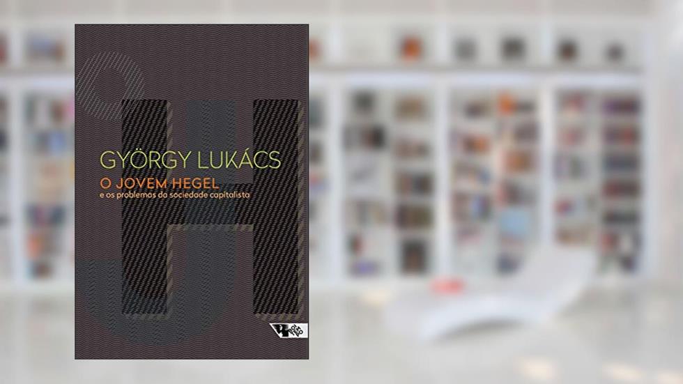O Jovem Hegel: e os Problemas da Sociedade Capitalista, do autor György Lukács