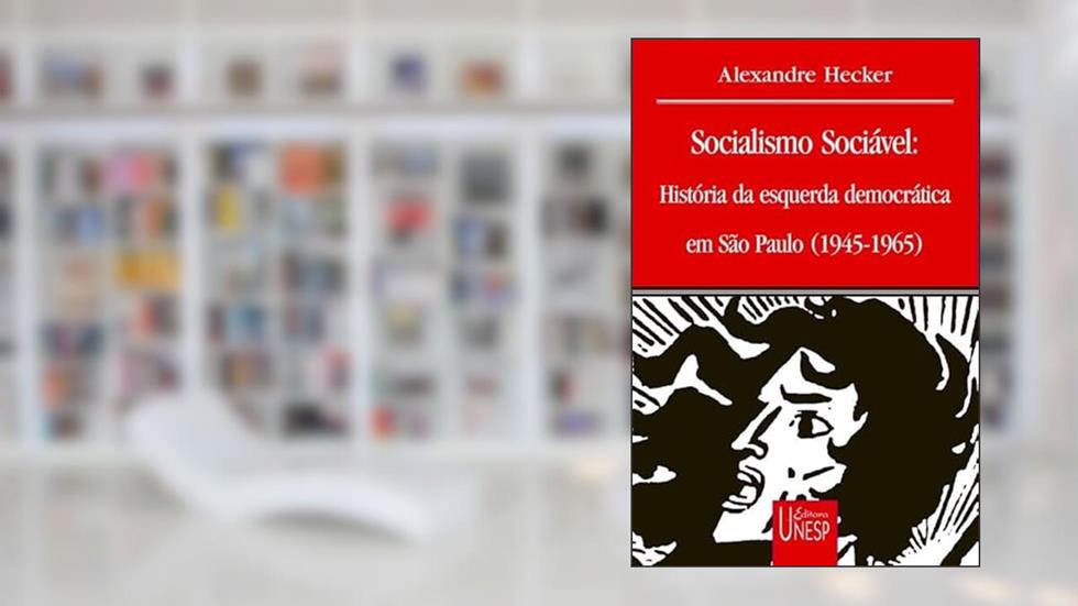 Socialismo sociável: História da esquerda democrática em São Paulo (1945-1965), do autor Alexandre Hecker