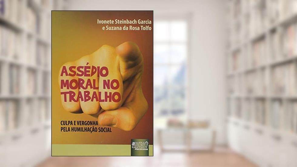 Assédio Moral no Trabalho - Culpa e Vergonha pela Humilhação Social, do autor Ivonete Steinbach Garcia; Suzana da Rosa Tolfo