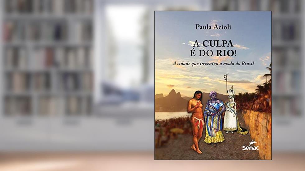 A culpa é do Rio! A cidade que inventou a moda do Brasil, do autor Paula Acioli