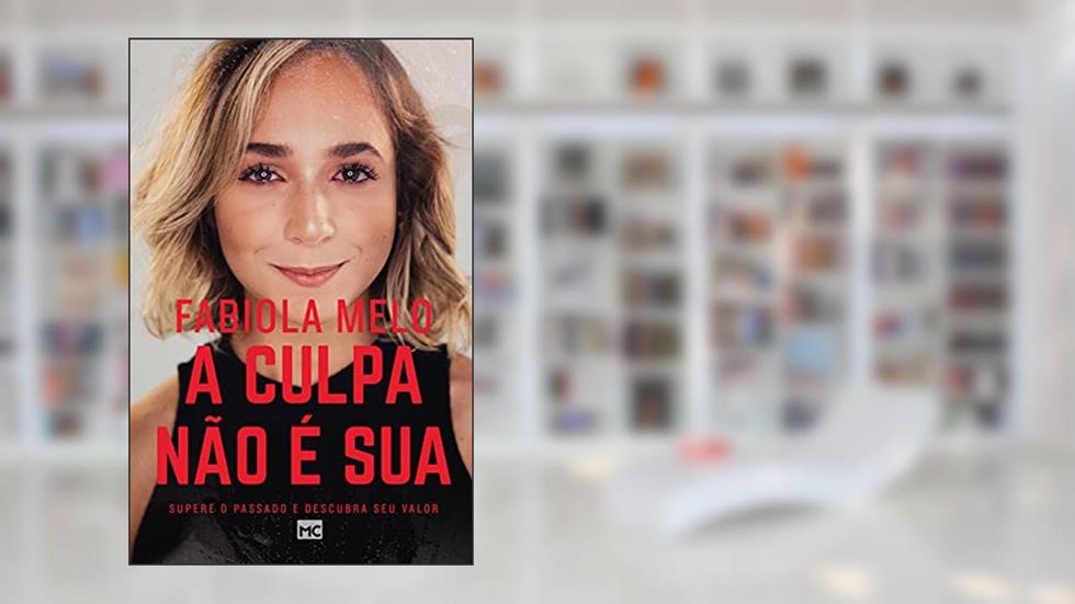A culpa não é sua: Supere o passado e descubra seu valor, do autor Fabiola Melo
