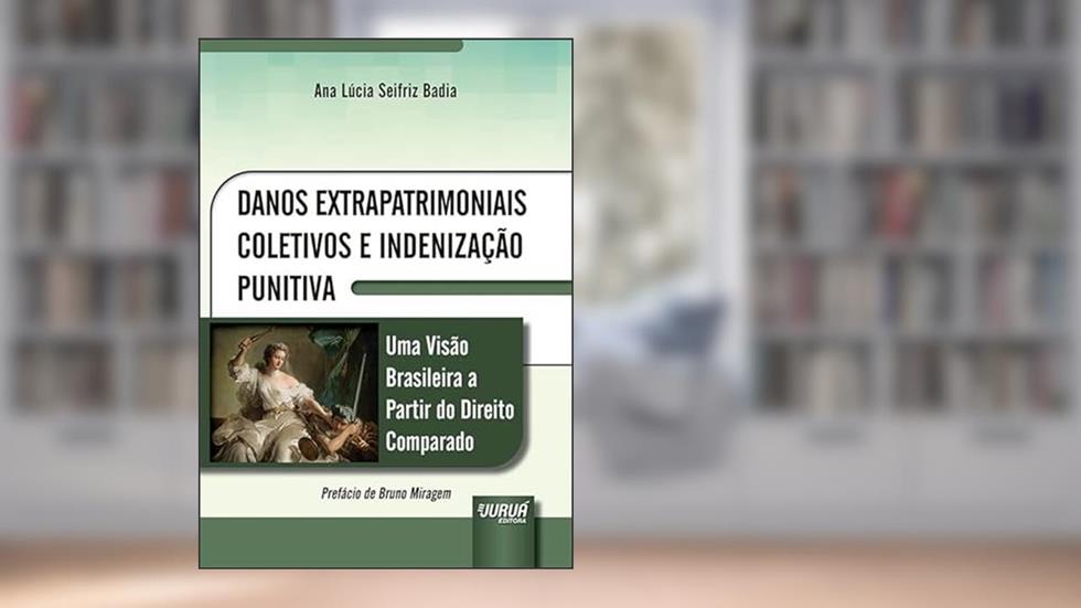 Danos Extrapatrimoniais Coletivos e Indenização Punitiva - Uma Visão Brasileira a Partir do Direito Comparado, do autor Ana Lúcia Seifriz Badia