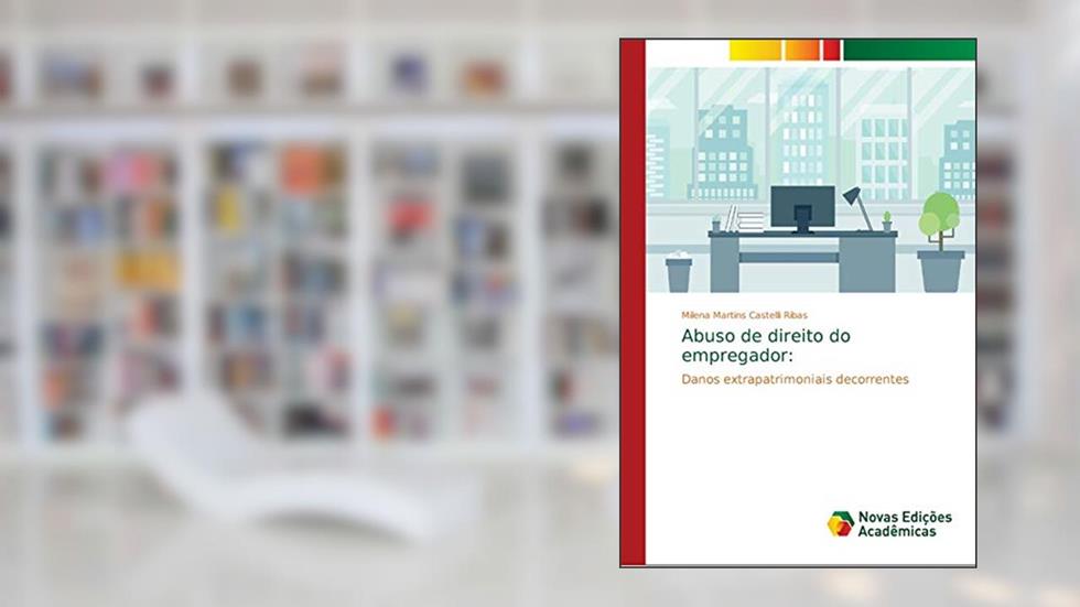 Abuso de direito do empregador: Danos extrapatrimoniais decorrentes, do autor Milena Martins Castelli Ribas