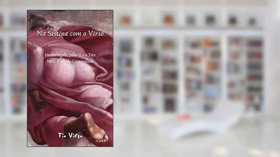 NA SISTINA COM O VIRSO: MICHELÂNGELO, JÚLIO II E O TETO MAIS F*DA DA CRISTANDADE, do autor Tio Virso