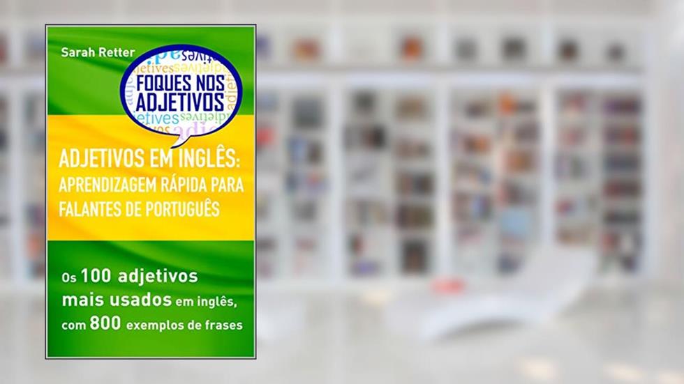 ADJETIVOS EM INGLÊS: APRENDIZAGEM RÁPIDA PARA FALANTES DE PORTUGUÊS: Os 100 adjetivos mais usados em inglês, com 800 exemplos de frases (INGLÊS PARA FALANTES DE PORTUGUÊS), do autor Sarah Retter