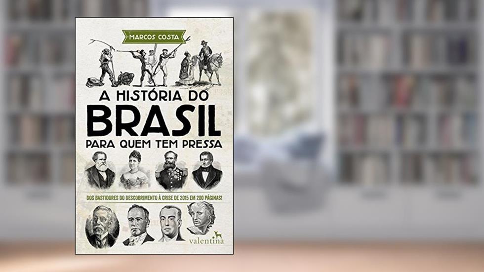 A história do Brasil para quem tem pressa: Dos bastidores do descobrimento à crise de 2015 em 200 páginas! (Série Para quem Tem Pressa), do autor Marcos Costa