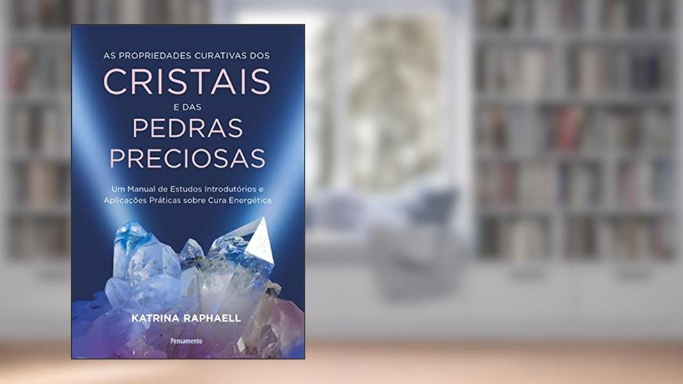 As Propriedades Curativas dos Cristais e das Pedras Preciosas: um Manual de Estudos Introdutórios e Aplicações Práticas Sobre Cura Energética, do autor Katrina Raphaell
