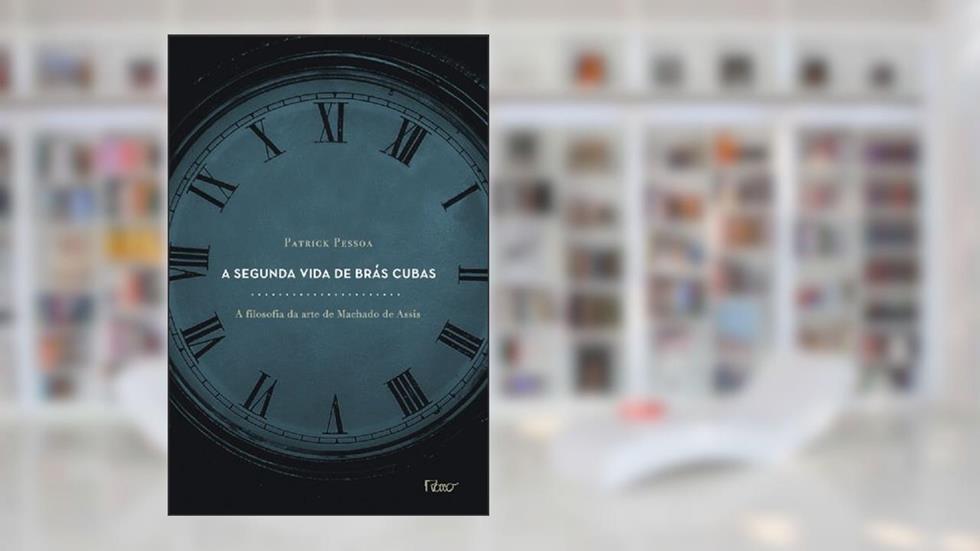 A segunda vida de brás cubas. A filosofia da arte de machado de assis, do autor Patrick Pessoa