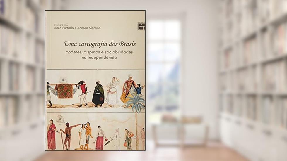 UMA CARTOGRAFIA DOS BRASIS: PODERES, DISPUTAS E SOCIABILIDADES NA INDEPENDÊNCIA, do autor VÁRIOS AUTORES