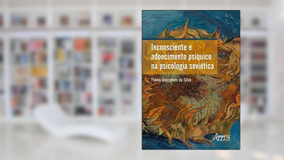 Inconsciente e Adoecimento Psíquico na Psicologia Soviética, do autor Flávia Gonçalves da Silva