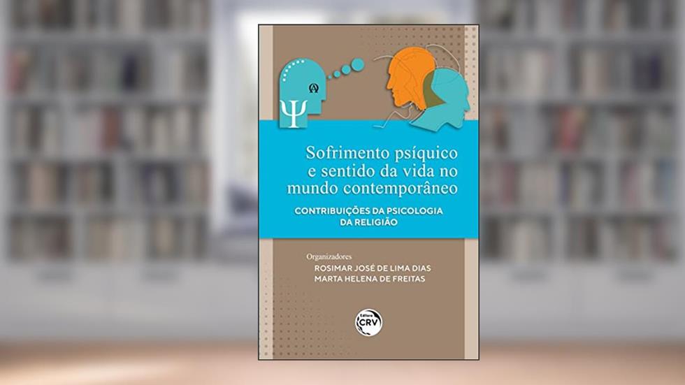 Sofrimento psíquico e sentido da vida no mundo contemporâneo: contribuições da Psicologia da Religião, do autor Rosimar José de Lima Dias; Marta Helena de Freitas