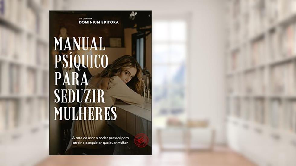 MANUAL PSÍQUICO PARA SEDUZIR MULHERES: A Arte de usar o poder pessoal para atrair e conquistar qualquer mulher, do autor Dominium Editora