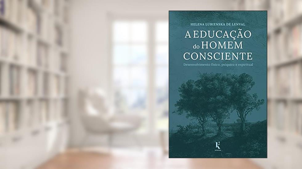 A Educação do Homem Consciente. Desenvolvimento Físico, Psíquico e Espiritual, do autor Helena Lubienska de Lenval