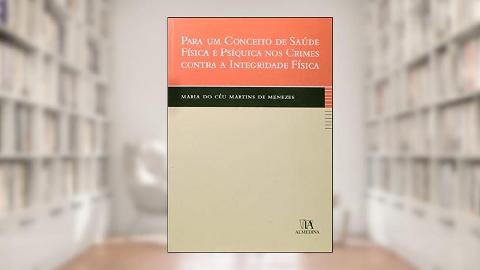Para um Conceito de Saúde Física e Psíquica nos Crimes Contra a Integridade Física, do autor Maria do Céu Martins de Menezes