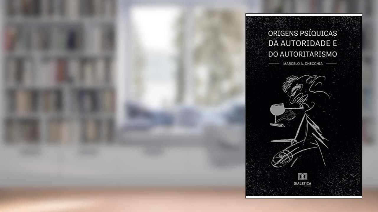 Origens psíquicas da autoridade e do autoritarismo, do autor Marcelo A. Checchia