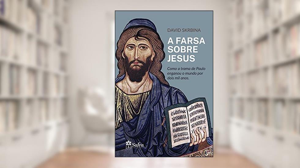 A Farsa Sobre Jesus: Como a trama de Paulo enganou o mundo por dois mil anos, do autor David Skrbina
