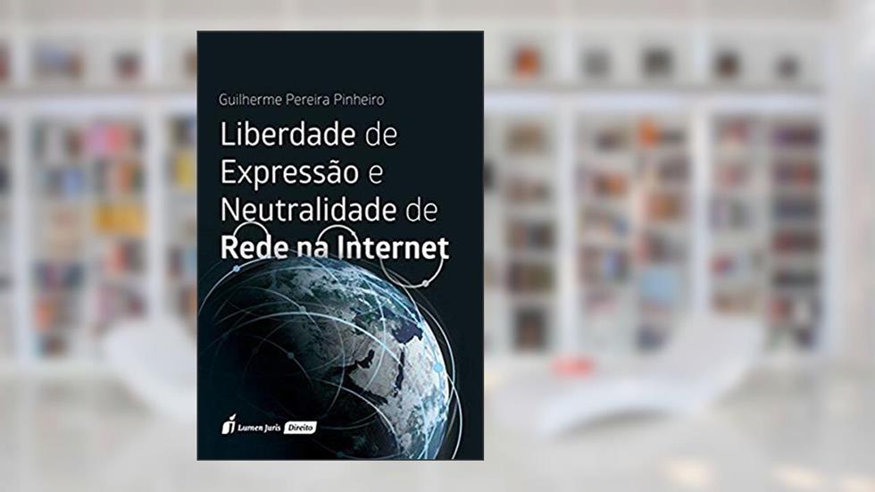 Liberdade de Expressão e Neutralidade de Rede na Internet, do autor Guilherme Pereira Pinheiro