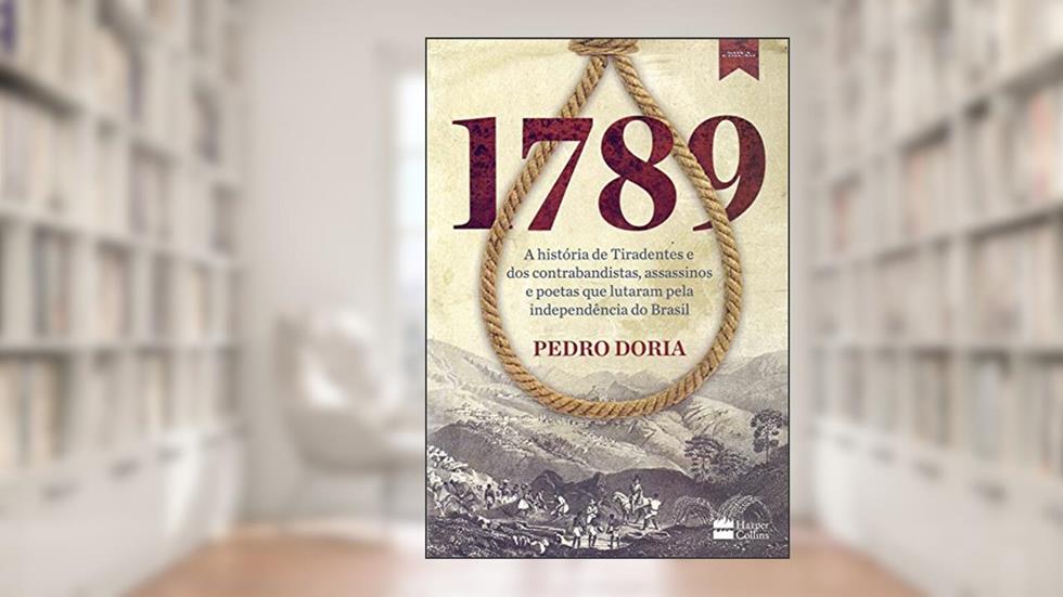 1789 : A história de Tiradentes, contrabandistas, assassinos e poetas que sonharam a Independência do Brasil., do autor Pedro Doria