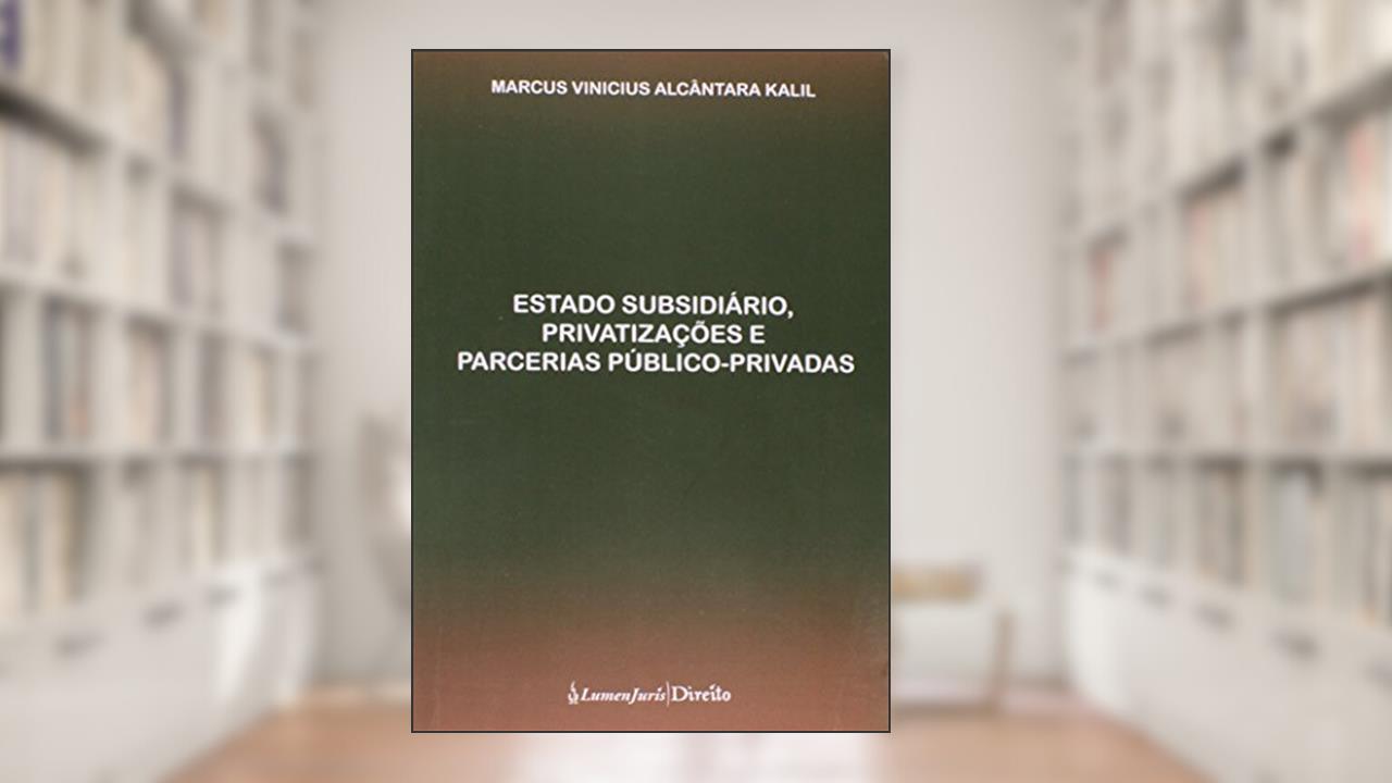 Estado Subsidiário, Privatizações e Parcerias Público Privadas 2014, do autor Marcus Vinicius Alcântara Kalil