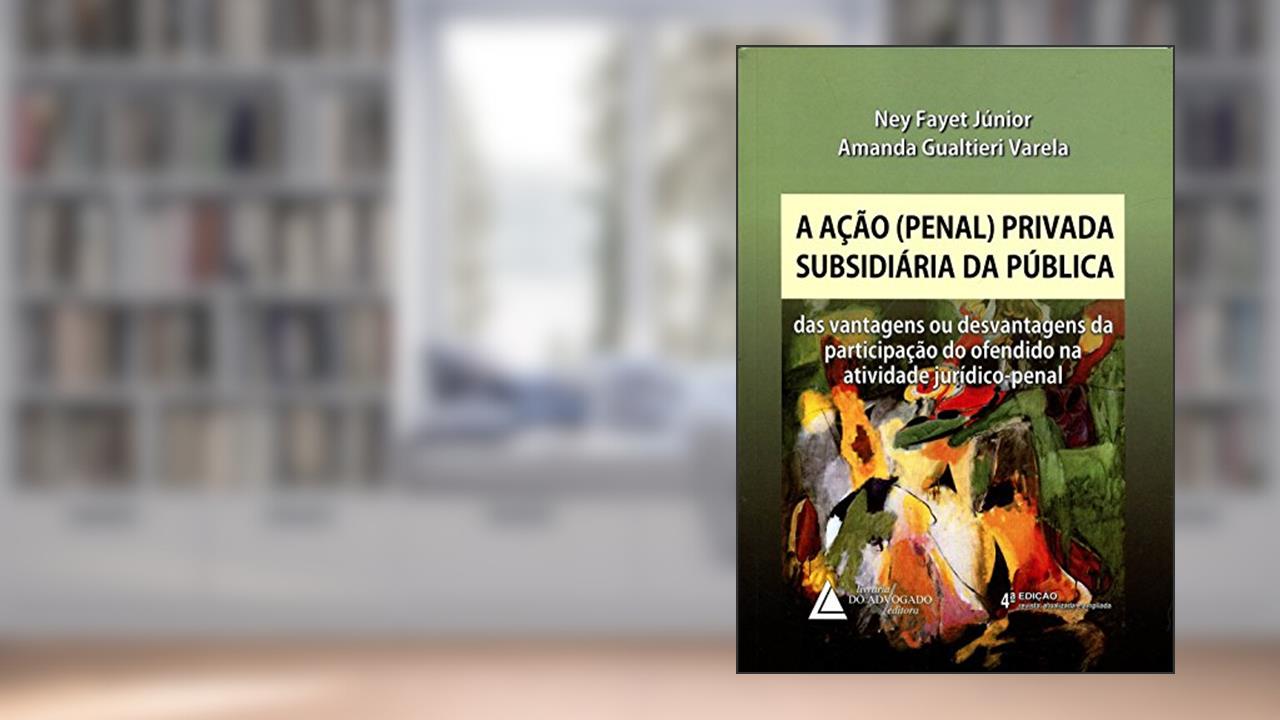A Ação (Penal) Privada Subsidiária da Pública, do autor Ney Fayet Junior