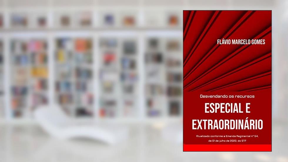 Desvendando os recursos especial e extraordinário: Atualizado conforme a Emenda Regimental n. 54, de 01 de julho de 2020, do STF, do autor Flávio Marcelo Gomes