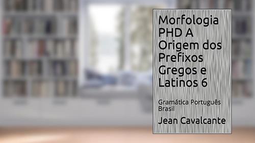Capa de Morfologia PHD A Origem dos Prefixos Gregos e Latinos 6: Gramática Português Brasil (Apostila), do autor Jean Cavalcante