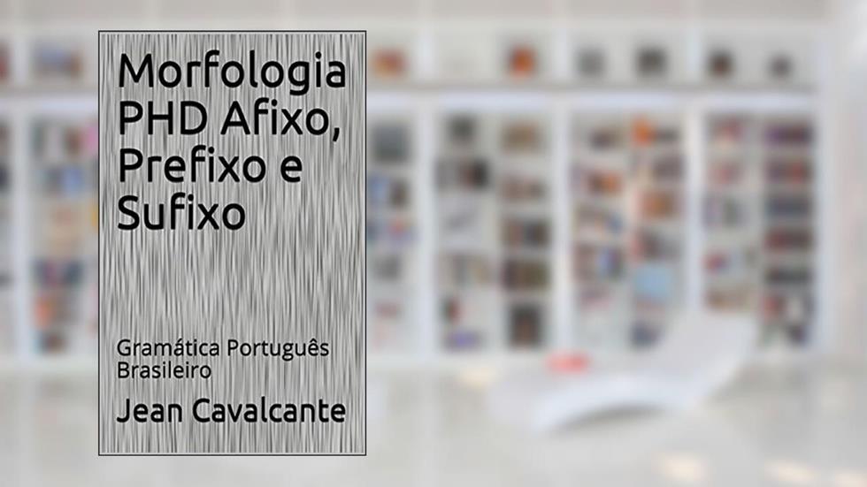 Morfologia PHD Afixo, Prefixo e Sufixo: Gramática Português Brasileiro (Volume Livro 3), do autor Jean Cavalcante