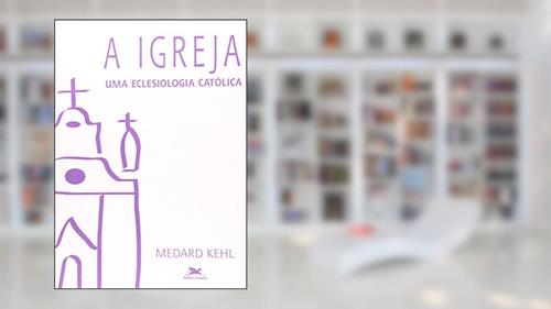 Capa de A Igreja, uma eclesiologia católica, do autor Medard Kehl