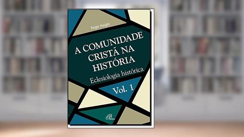 Capa de A Comunidade Cristã na História - Vol. 1: Eclesiologia histórica, do autor Roger Haight