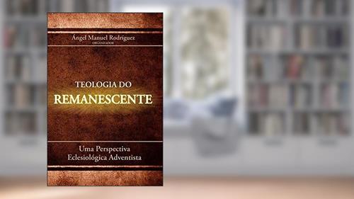 Teologia do Remanescente. Uma Perspectiva Eclesiológica Adventista, do autor Ángel Manuel Rodríguez