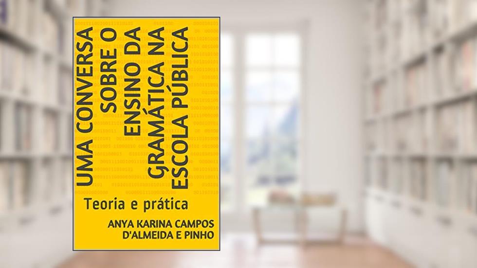 Uma conversa sobre o ensino da gramática na escola pública: Teoria e prática, do autor Anya Karina Campos D'Almeida e Pinho