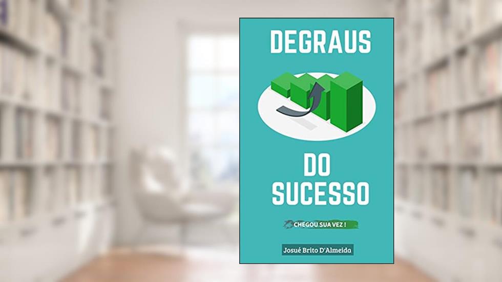 Degraus do Sucesso: Chegou sua vez, do autor Josué Brito D'Almeida