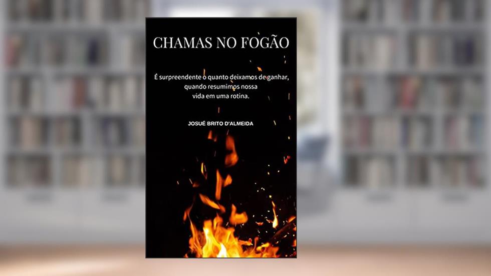 Chamas no Fogão: É surpreendente o quanto deixamos de ganhar, quando resumimos nossa vida em uma rotina., do autor Josué Brito D'Almeida