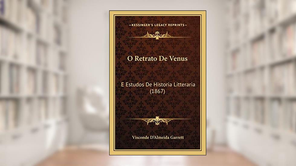 O Retrato De Venus: E Estudos De Historia Litteraria (1867), do autor Visconde D'Almeida Garrett