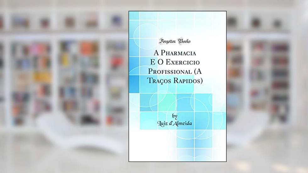 A Pharmacia E O Exercicio Profissional (A Traços Rapidos) (Classic Reprint), do autor Luiz d'Almeida