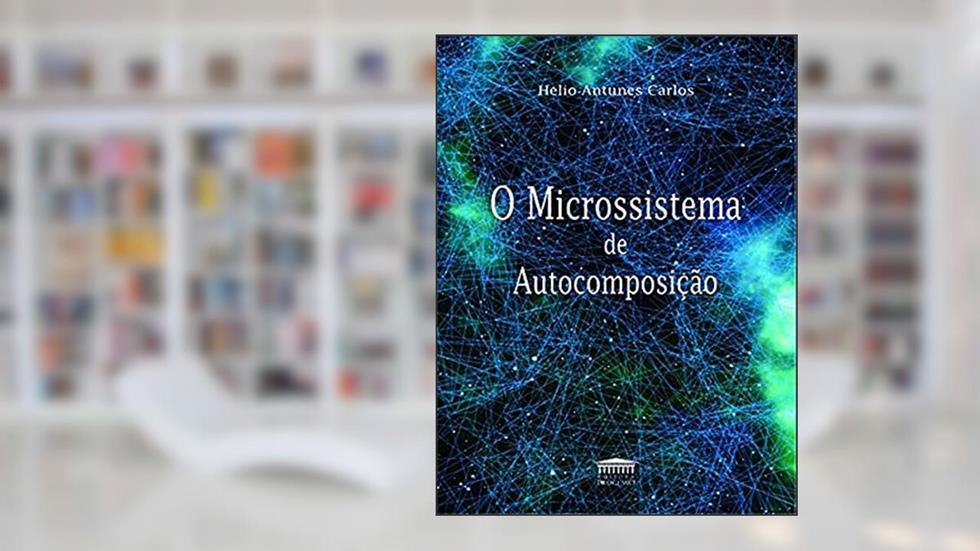 O Microssistema de Autocomposição, do autor Hélio Antunes Carlos