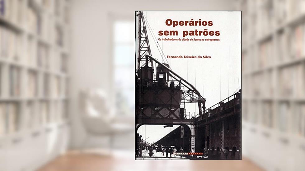 Operários sem Patrões: os Trabalhadores da Cidade de Santos no Entreguerras, do autor Fernando Texeira da Silva
