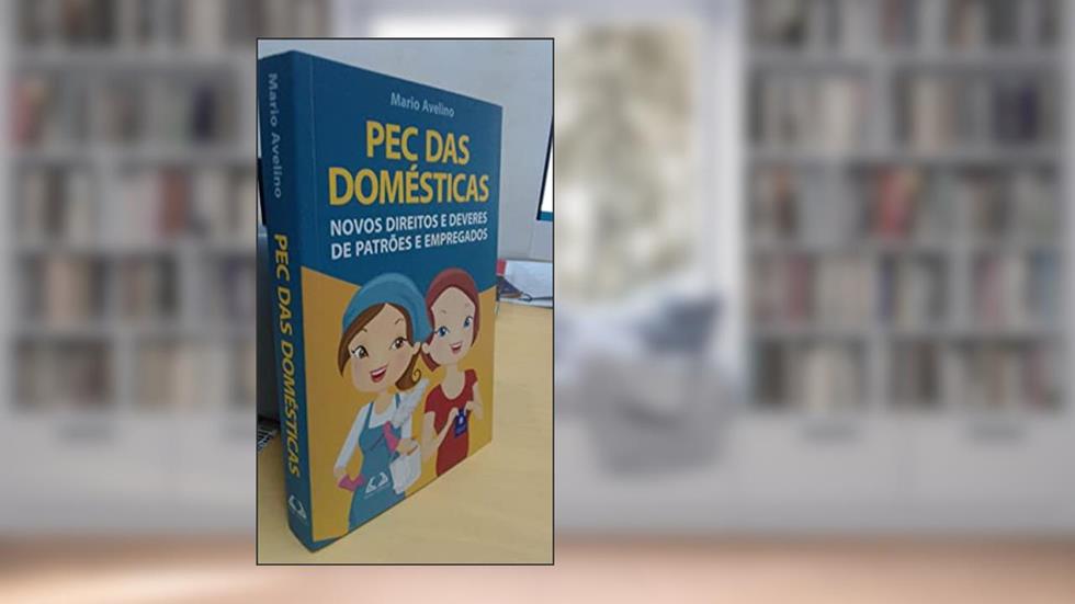 PEC das Domesticas. Novos Direitos e Deveres de Patrões e Empregados, do autor Mario Avelino