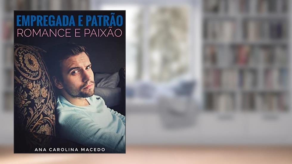 EMPREGADA E PATRÃO - ROMANCE E PAIXÃO, do autor Ana Carolina Macedo