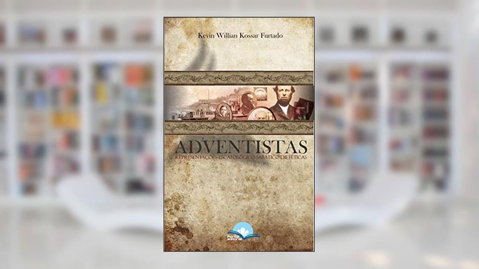 Adventistas. Representações Escatológico-Sabático-Dietéticas, do autor Kevin Willian Kossar Furtado
