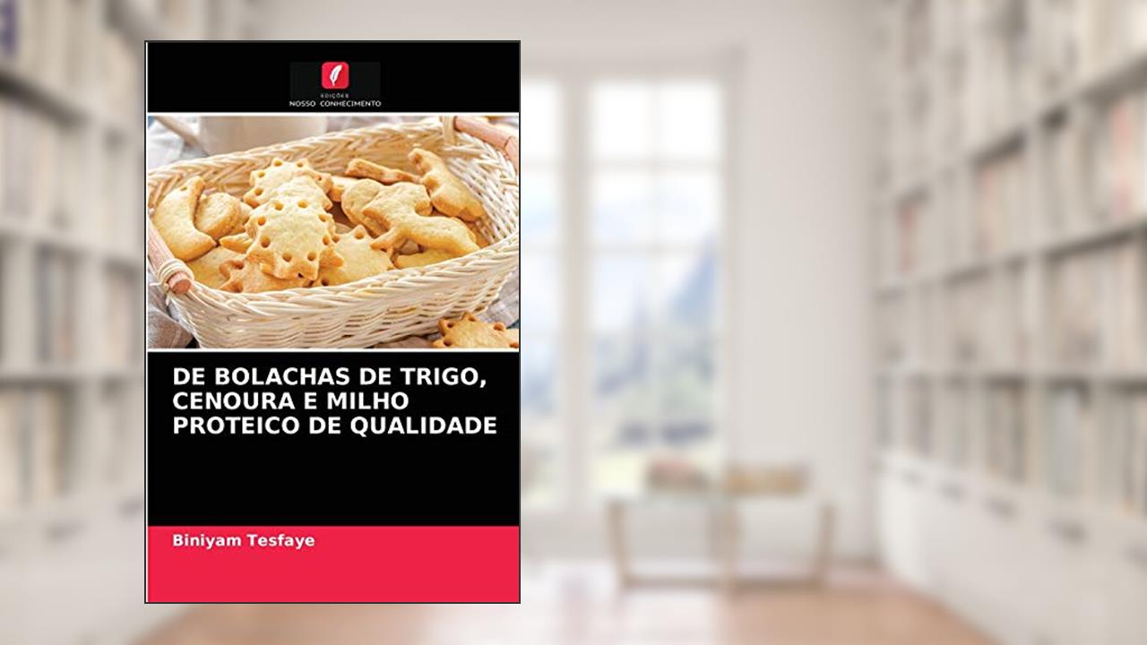 DE BOLACHAS DE TRIGO, CENOURA E MILHO PROTEICO DE QUALIDADE, do autor Biniyam Tesfaye