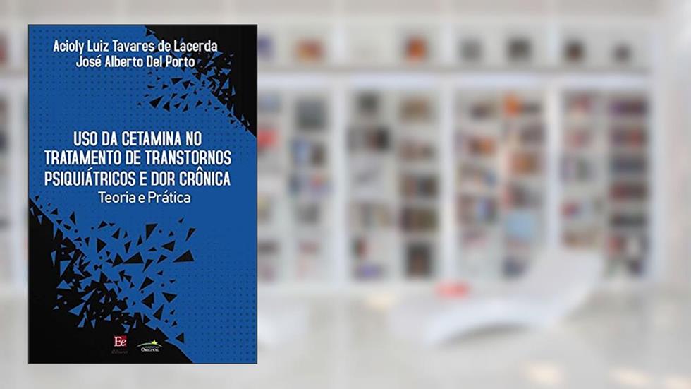 Uso da Cetamina no Tratamento de Transtornos Psiquiátricos e Dor Crônica: Teoria e Prática, do autor José Alberto Del Porto; Acioly Luiz Tavares de Lacerda